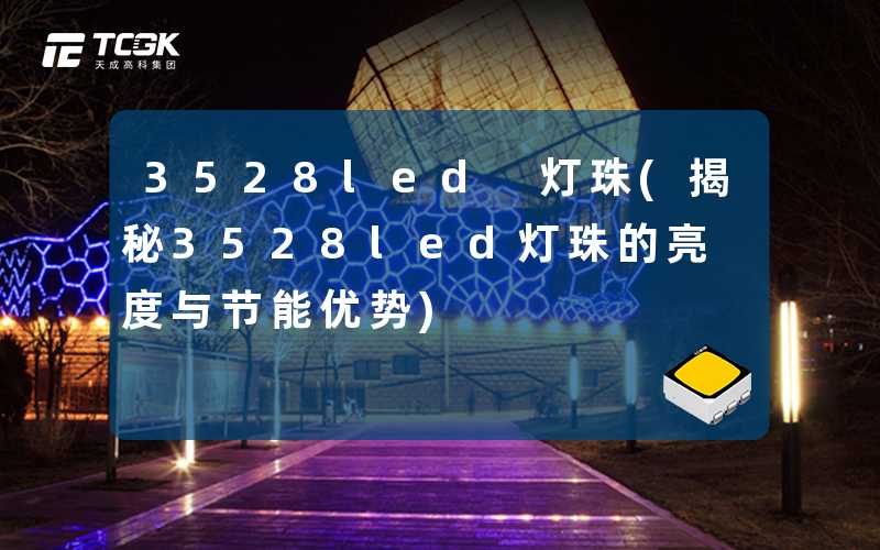 3528led 灯珠(揭秘3528led灯珠的亮度与节能优势)